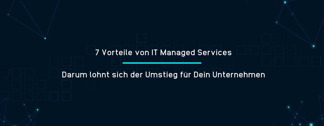 7 Vorteile von IT Managed Services – Darum lohnt sich der Umstieg für Dein Unternehmen