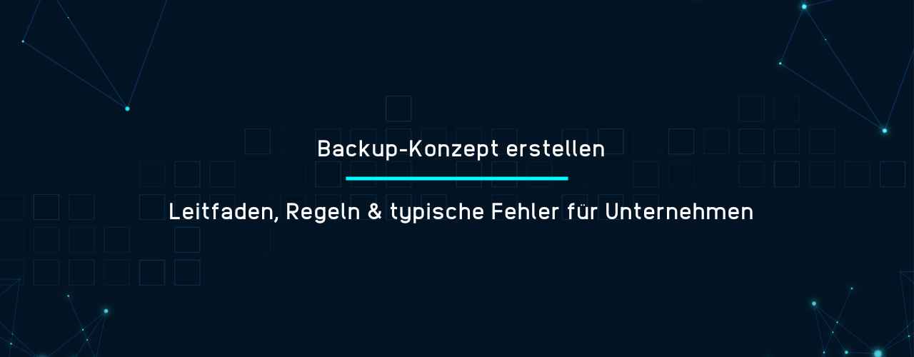 Backup-Konzept erstellen - Leitfaden, Regeln & typische Fehler für Unternehmen