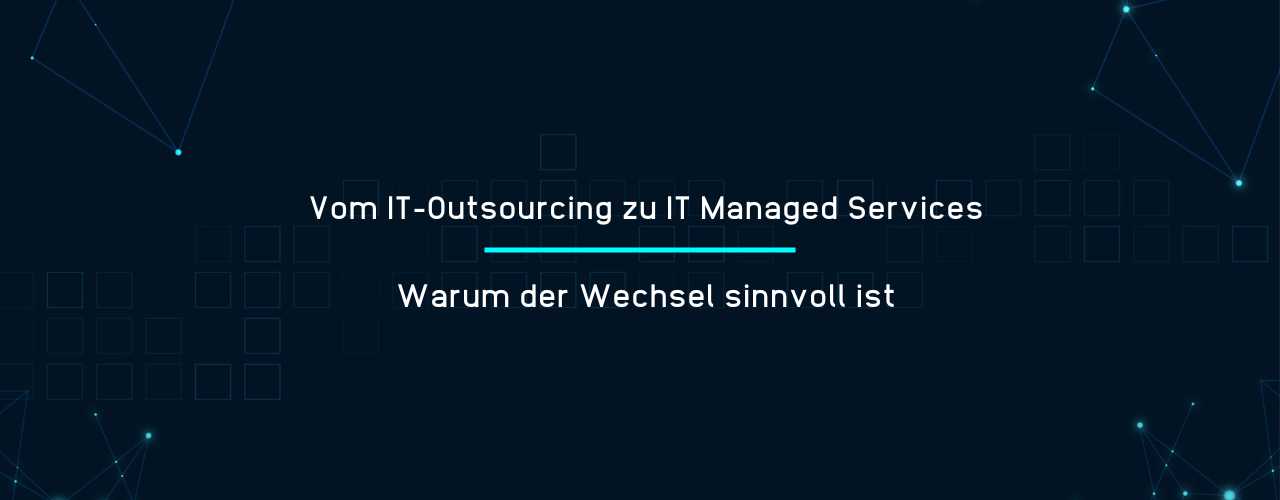 Vom IT-Outsourcing zu IT Managed Services Warum der Wechsel sinnvoll ist