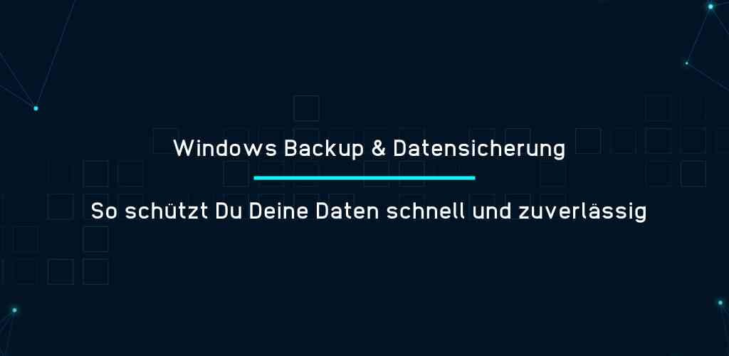 Windows Backup & Datensicherung - So schützt Du Deine Daten schnell und zuverlässig